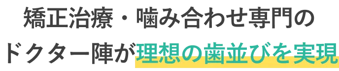 矯正治療・噛み合わせ専門のドクター陣が理想の歯並びを実現